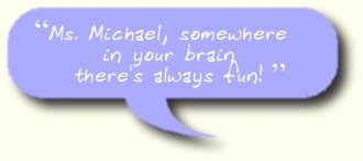 Ms. Michael, somewhere in your brain there's always fun!
